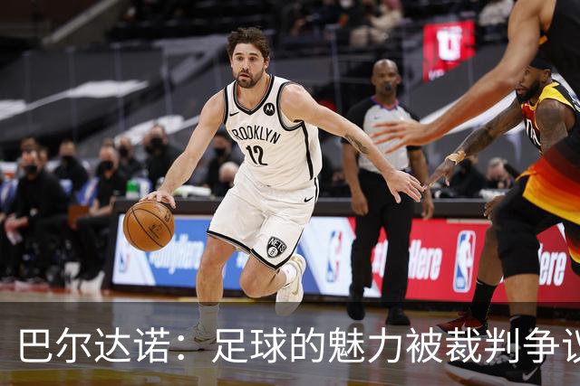 巴尔达诺：足球的魅力被裁判争议遮盖